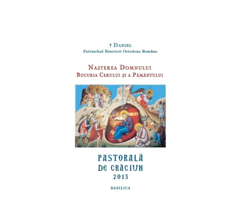 NAȘTEREA DOMNULUI. BUCURIA CERULUI ȘI A PĂMÂNTULUI - Pastorală de Crăciun - 2013