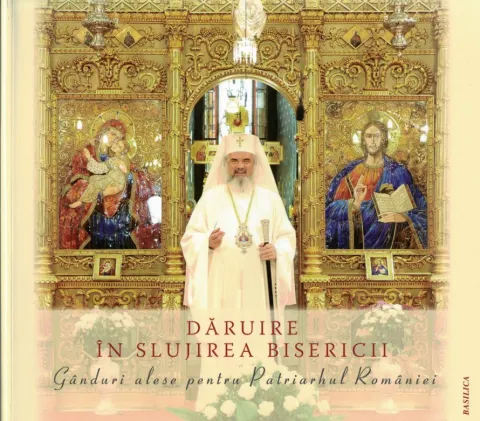 Dăruire în slujirea Bisericii. Gânduri alese pentru Patriarhul României