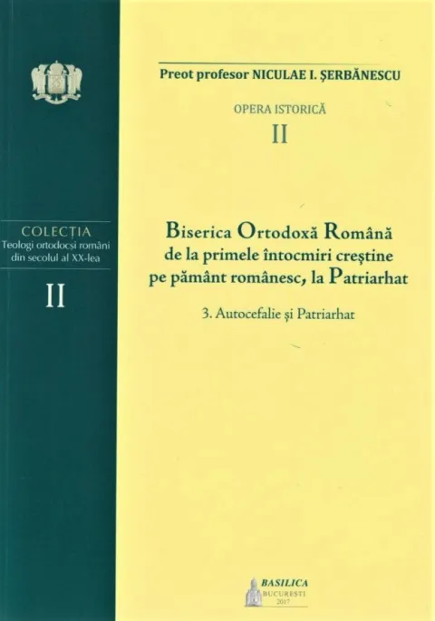 Autocefalie și Patriarhat – Volumul II din opera istorică a Pr. Prof. Niculae I. Șerbănescu a apărut la Editura Basilica
