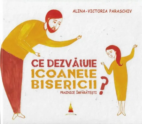 Editura Basilica: „Ce dezvăluie icoanele Bisericii?” – un bunic îi vorbește nepoatei sale despre icoanele Praznicelor Împărătești