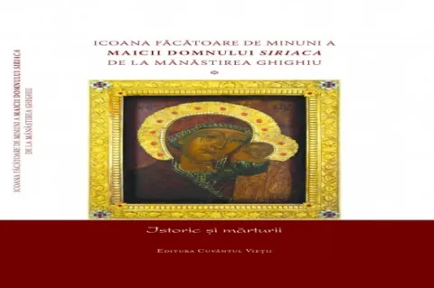 Volumul Icoana făcătoare de minuni a Maicii Domnului Siriaca de la Mănăstirea Ghighiu: istoric și mărturii Volumul Icoana făcătoare de minuni a Maicii Domnului Siriaca de la Mănăstirea Ghighiu: istoric și mărturii