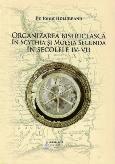 Pr. Ionuţ Holubeanu: Organizarea bisericească în Scythia şi Moesia Secundă în secolele IV – VII