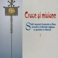 Cruce şi Misiune. Sfinţii Împăraţi Constantin şi Elena - promotori ai libertăţii religioase şi apărători ai credinţei
