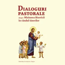 Dialoguri pastorale despre misiunea Bisericii în rândul tinerilor Dialoguri pastorale despre misiunea Bisericii în rândul tinerilor