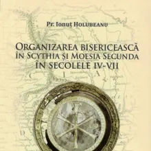 Pr. Ionuţ Holubeanu: Organizarea bisericească în Scythia şi Moesia Secundă în secolele IV – VII